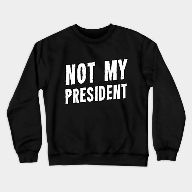 Not My President Crewneck Sweatshirt by dumbshirts